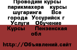 Проводим курсы парикмахера , курсы шугаринга , - Все города, Уссурийск г. Услуги » Обучение. Курсы   . Пензенская обл.